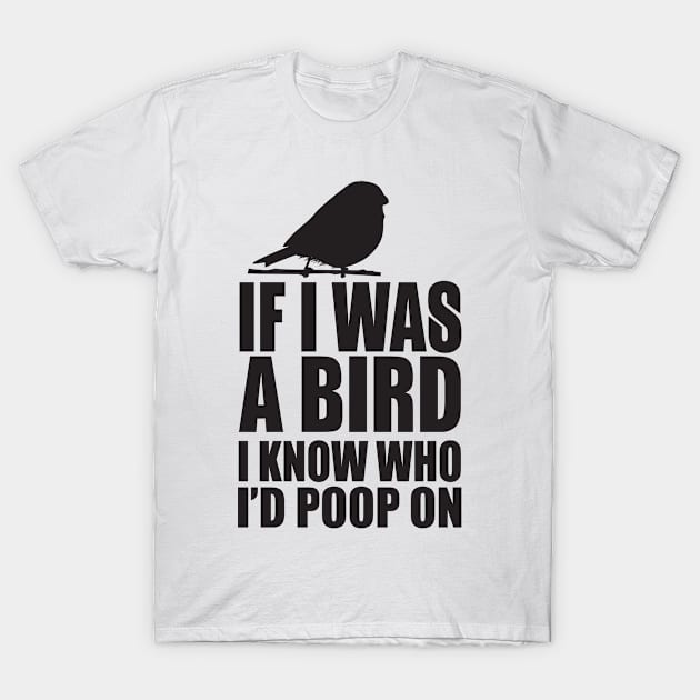 If I was a bird I know who I'd poop on T-Shirt by shopbudgets